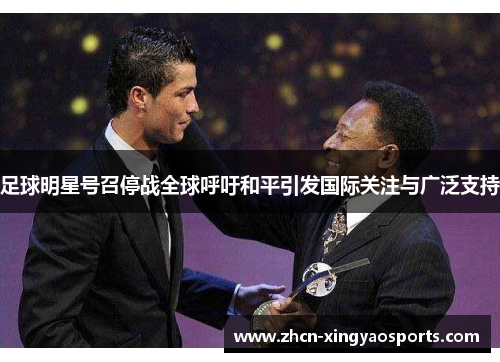 足球明星号召停战全球呼吁和平引发国际关注与广泛支持
