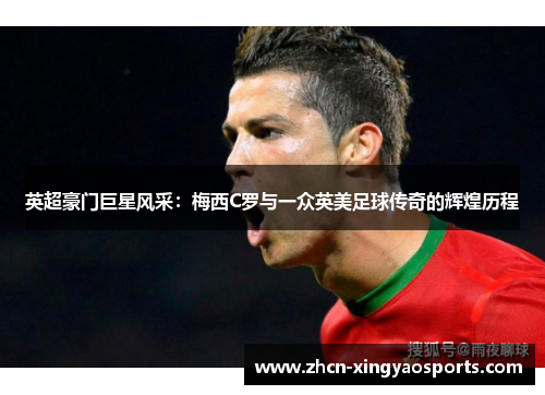 英超豪门巨星风采：梅西C罗与一众英美足球传奇的辉煌历程
