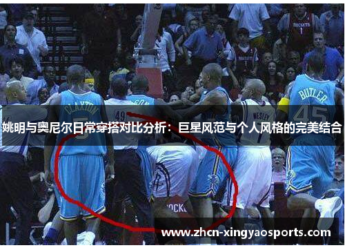 姚明与奥尼尔日常穿搭对比分析：巨星风范与个人风格的完美结合
