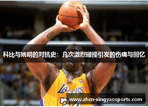 科比与姚明的对抗史：几次激烈碰撞引发的伤痛与回忆