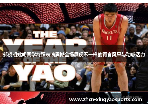 郭晓明姚明同学舞蹈表演震撼全场展现不一样的青春风采与动感活力