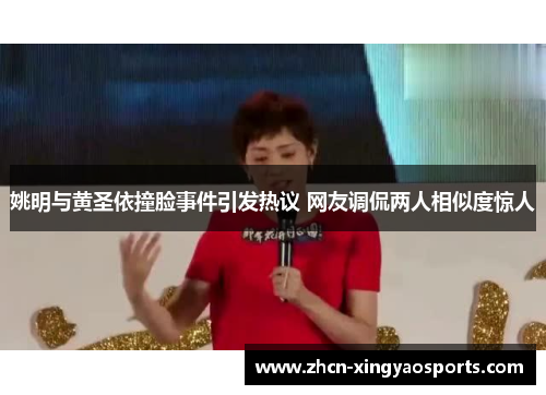 姚明与黄圣依撞脸事件引发热议 网友调侃两人相似度惊人