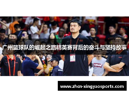 广州篮球队的崛起之路精英赛背后的奋斗与坚持故事