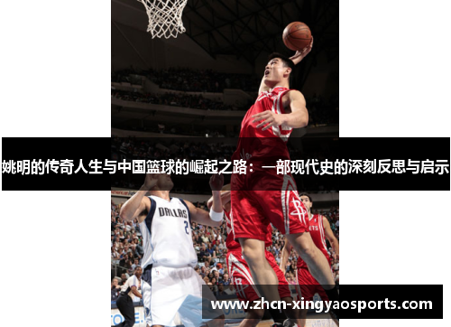 姚明的传奇人生与中国篮球的崛起之路：一部现代史的深刻反思与启示