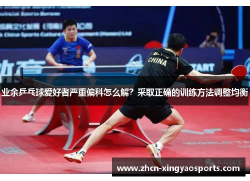 业余乒乓球爱好者严重偏科怎么解？采取正确的训练方法调整均衡