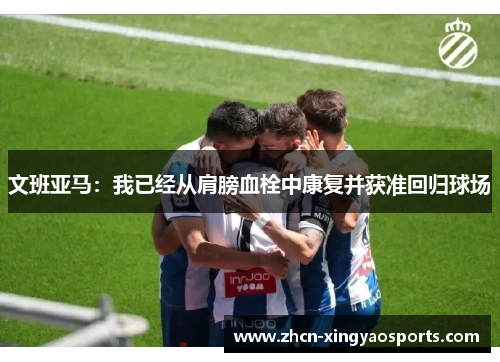 文班亚马：我已经从肩膀血栓中康复并获准回归球场