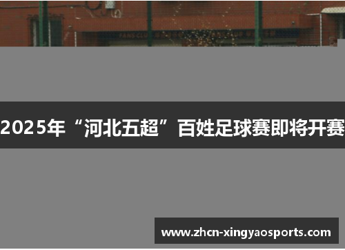2025年“河北五超”百姓足球赛即将开赛