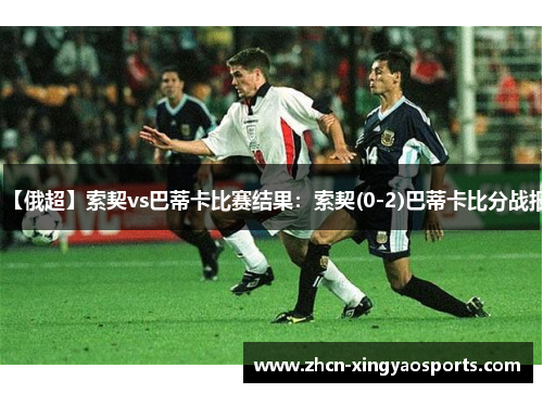 【俄超】索契vs巴蒂卡比赛结果：索契(0-2)巴蒂卡比分战报